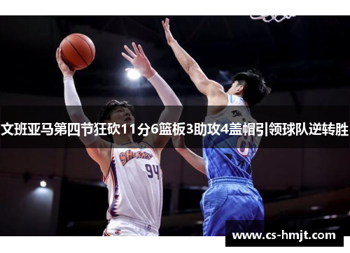 文班亚马第四节狂砍11分6篮板3助攻4盖帽引领球队逆转胜